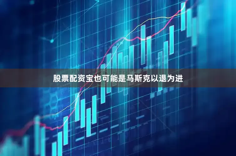 股票配资宝也可能是马斯克以退为进