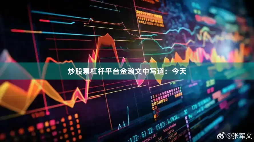炒股票杠杆平台　　金瀚文中写道：今天