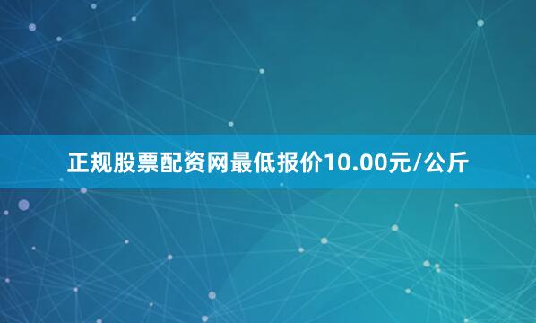正规股票配资网最低报价10.00元/公斤
