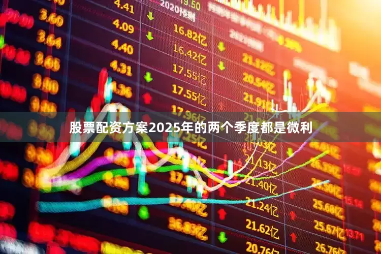 股票配资方案2025年的两个季度都是微利