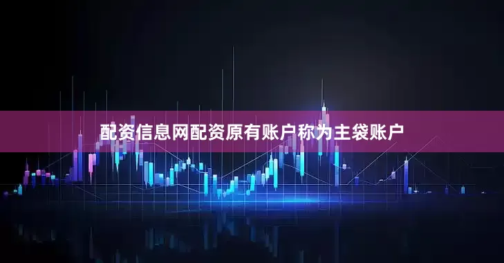 配资信息网配资原有账户称为主袋账户