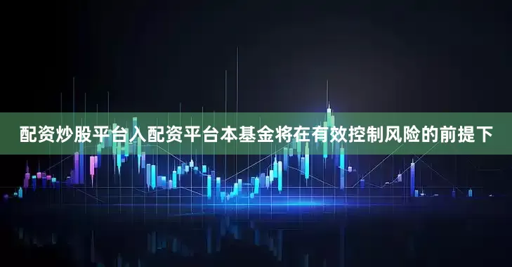 配资炒股平台入配资平台本基金将在有效控制风险的前提下