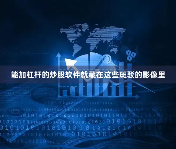 能加杠杆的炒股软件就藏在这些斑驳的影像里