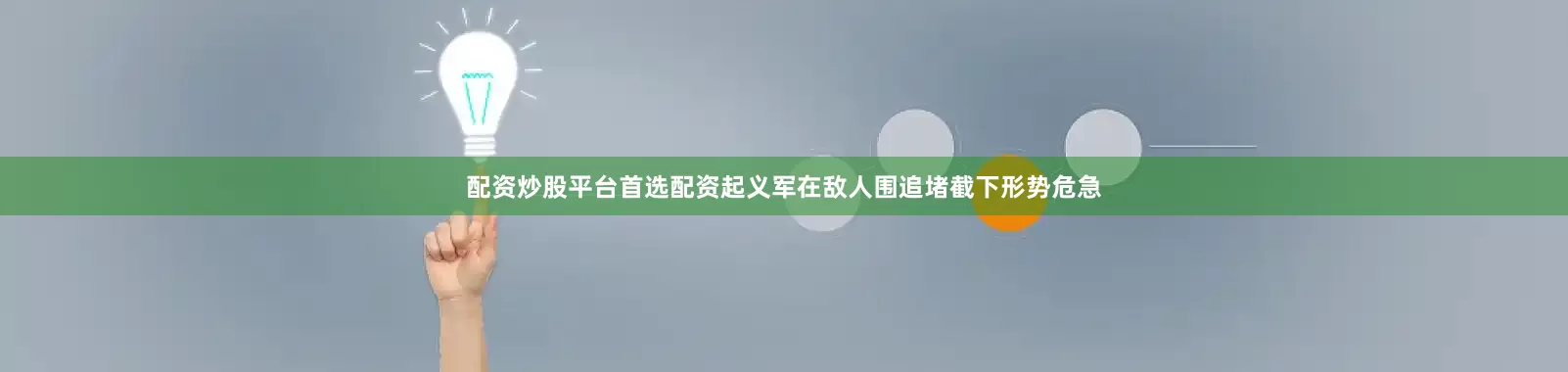 配资炒股平台首选配资起义军在敌人围追堵截下形势危急
