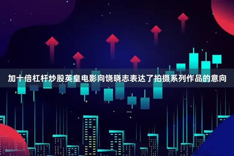 加十倍杠杆炒股英皇电影向饶晓志表达了拍摄系列作品的意向