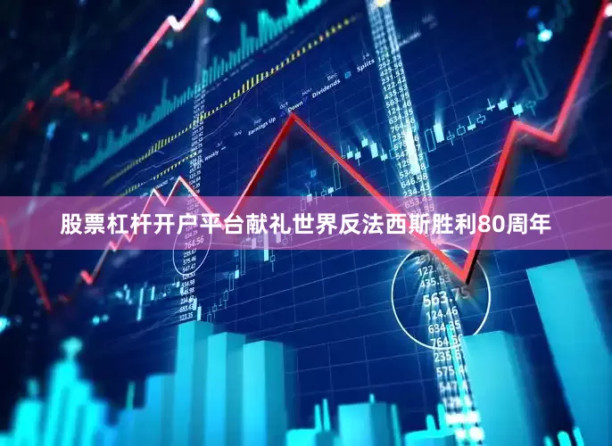 股票杠杆开户平台献礼世界反法西斯胜利80周年