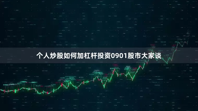 个人炒股如何加杠杆投资0901股市大家谈